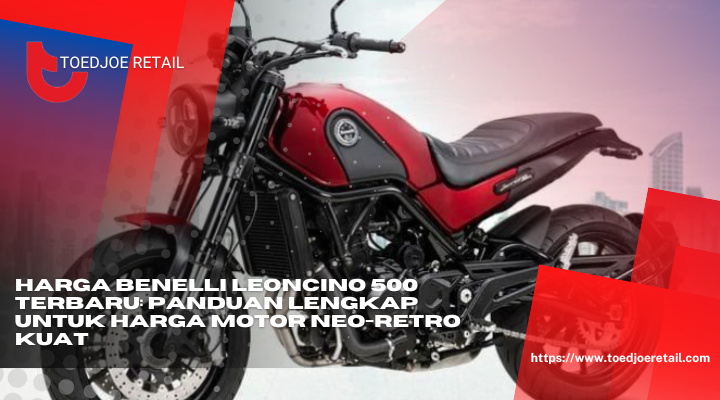 Harga Benelli Leoncino 500 Terbaru Panduan Lengkap Untuk Harga Motor Neo Retro Kuat