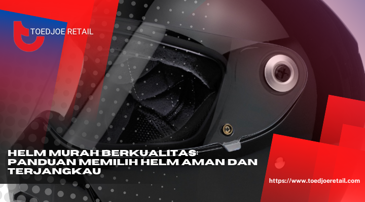 Helm Murah Berkualitas Panduan Memilih Helm Aman Dan Terjangkau