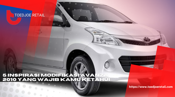 5 Inspirasi Modifikasi Avanza 2010 Yang Wajib Kamu Ketahui