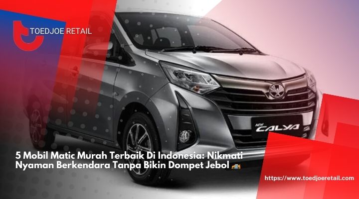 5-Mobil-Matic-Murah-Terbaik-Di-Indonesia-Nikmati-Nyaman-Berkendara-Tanpa-Bikin-Dompet-Jebol