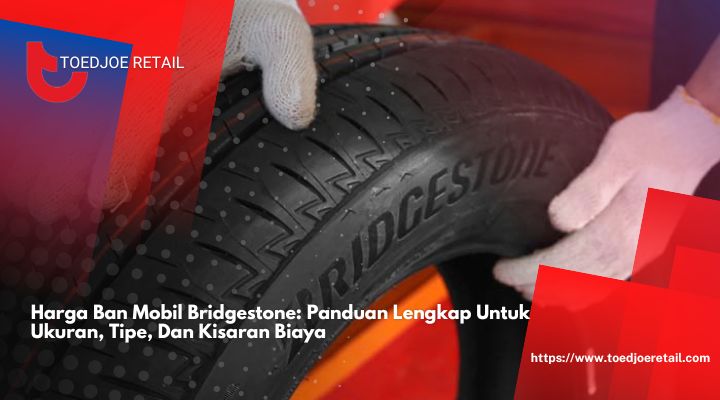 Harga Ban Mobil Bridgestone Panduan Lengkap Untuk Ukuran, Tipe, Dan Kisaran Biaya