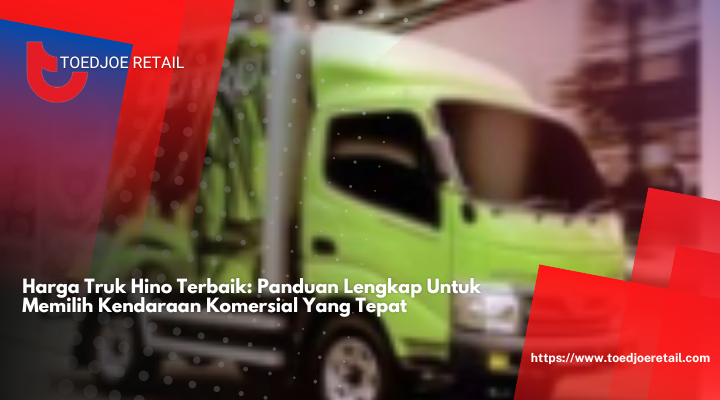 Harga Truk Hino Terbaik: Panduan Lengkap Untuk Memilih Kendaraan Komersial Yang Tepat