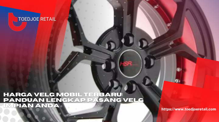 Harga Velg Mobil Terbaru Panduan Lengkap Pasang Velg Impian Anda 1