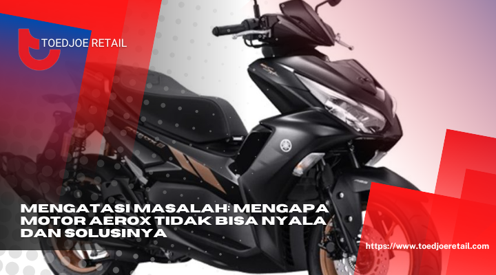 Mengatasi Masalah Mengapa Motor Aerox Tidak Bisa Nyala Dan Solusinya