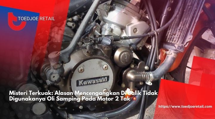 Misteri Terkuak Alasan Mencengangkan Di Balik Tidak Digunakanya Oli Samping Pada Motor 2 Tak