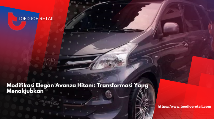 Modifikasi Elegan Avanza Hitam: Transformasi Yang Menakjubkan