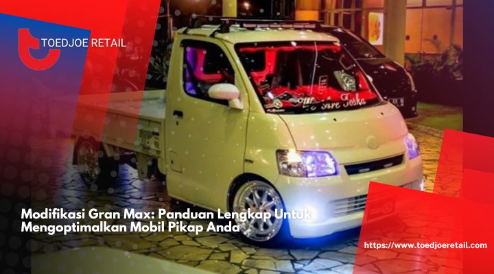 Modifikasi Gran Max Panduan Lengkap Untuk Mengoptimalkan Mobil Pikap Anda