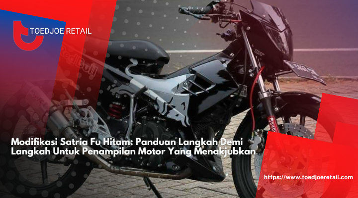 Modifikasi Satria Fu Hitam: Panduan Langkah Demi Langkah Untuk Penampilan Motor Yang Menakjubkan