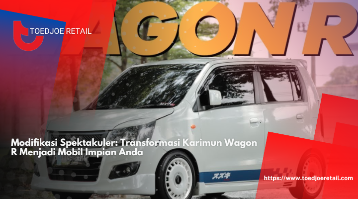 Modifikasi Spektakuler: Transformasi Karimun Wagon R Menjadi Mobil Impian Anda