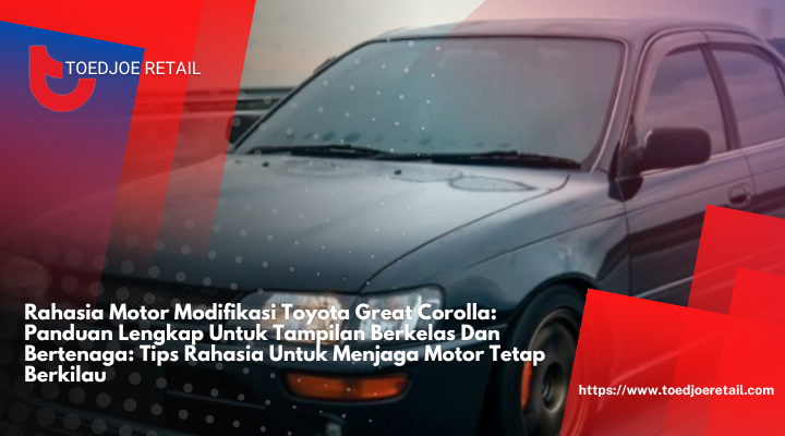 Modifikasi Toyota Great Corolla: Panduan Lengkap Untuk Tampilan Berkelas Dan Bertenaga