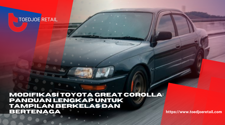 Modifikasi Toyota Great Corolla Panduan Lengkap Untuk Tampilan Berkelas Dan Bertenaga