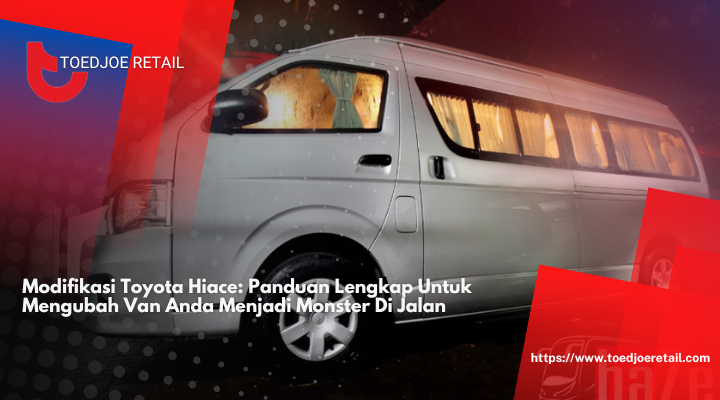 Modifikasi Toyota Hiace: Panduan Lengkap Untuk Mengubah Van Anda Menjadi Monster Di Jalan