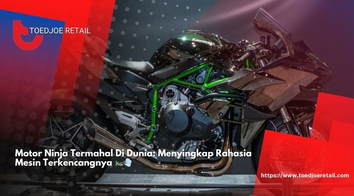 Motor Ninja Termahal Di Dunia Menyingkap Rahasia Mesin Terkencangnya