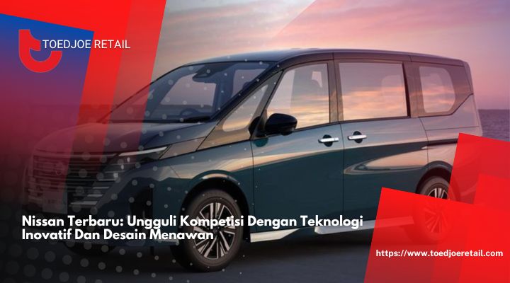 Nissan Terbaru Ungguli Kompetisi Dengan Teknologi Inovatif Dan Desain Menawan