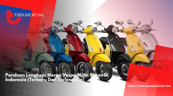 Panduan-Lengkap-Harga-Vespa-Matic-Bekas-Di-Indonesia-Terbaru-Dan-Terlengkap.