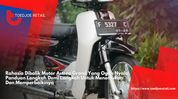 Rahasia Dibalik Motor Astrea Grand Yang Ogah Nyala: Panduan Langkah Demi Langkah Untuk Menemukan Dan Memperbaikinya