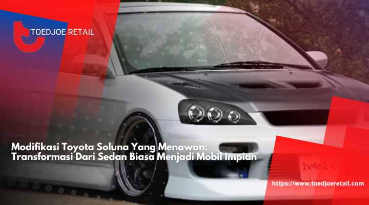 Modifikasi Toyota Soluna Yang Menawan: Transformasi Dari Sedan Biasa Menjadi Mobil Impian