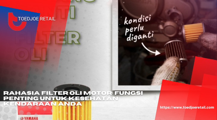 Rahasia Filter Oli Motor Fungsi Penting Untuk Kesehatan Kendaraan Anda