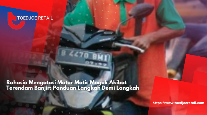 Rahasia Mengatasi Motor Matic Mogok Akibat Terendam Banjir: Panduan Langkah Demi Langkah