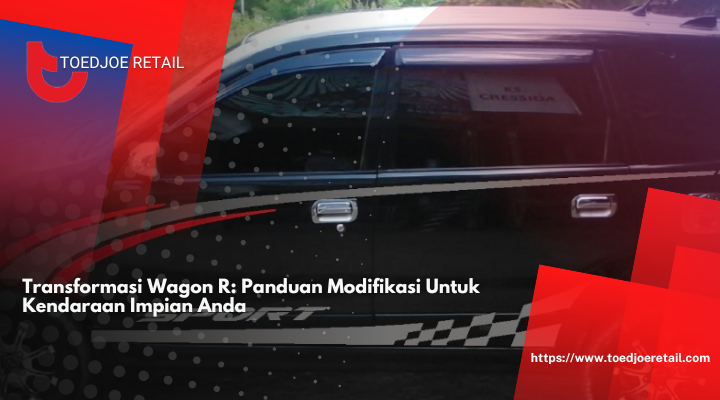 Transformasi Wagon R: Panduan Modifikasi Untuk Kendaraan Impian Anda