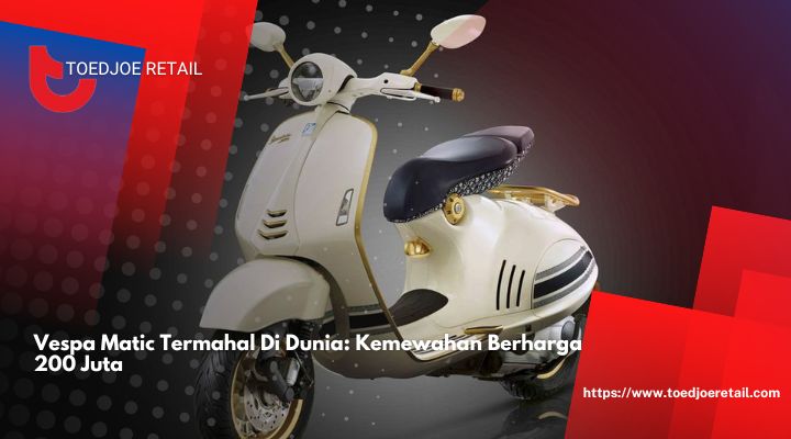 Vespa Matic Termahal Di Dunia Kemewahan Berharga 200 Juta